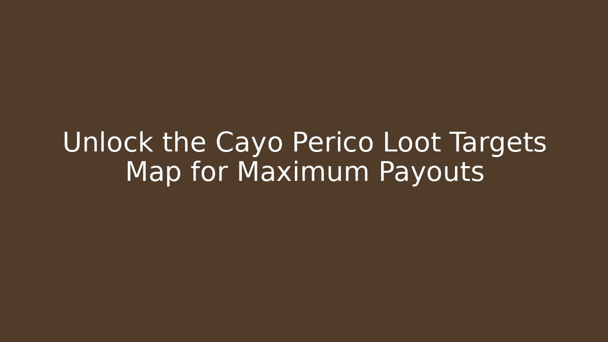 Unlock the Cayo Perico Loot Targets Map for Maximum Payouts