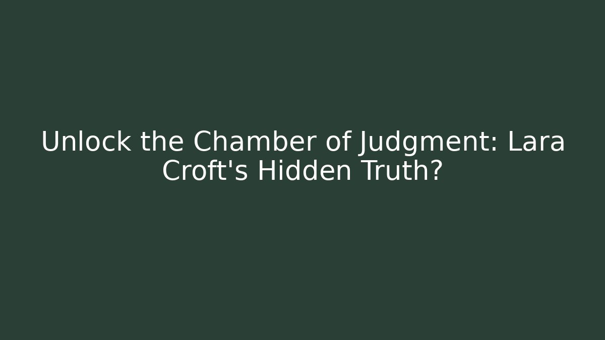Unlock the Chamber of Judgment: Lara Croft's Hidden Truth?