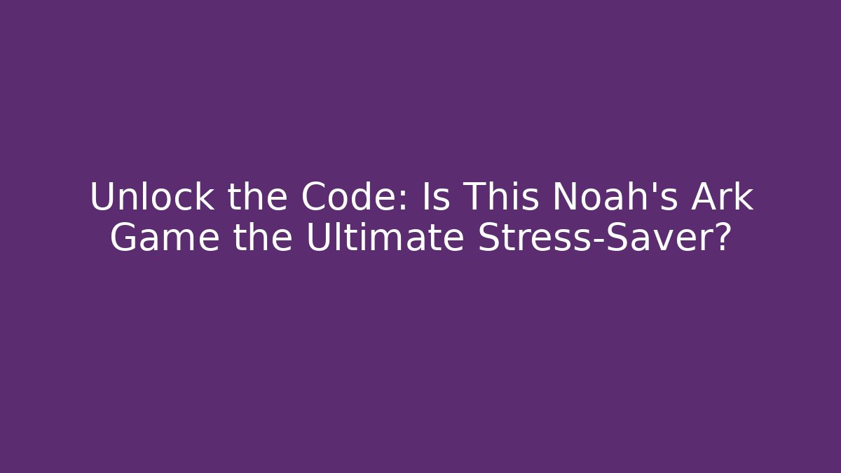 Unlock the Code: Is This Noah's Ark Game the Ultimate Stress-Saver? - Boomer Naturals