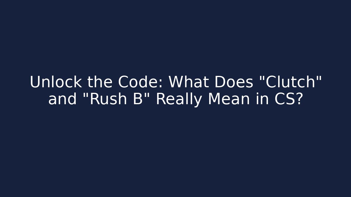 Unlock the Code: What Does "Clutch" and "Rush B" Really Mean in CS?