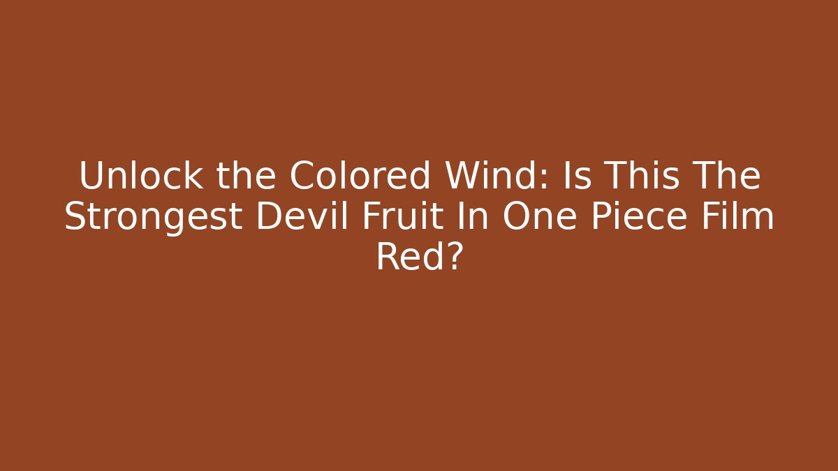 Unlock the Colored Wind: Is This The Strongest Devil Fruit In One Piece Film Red?