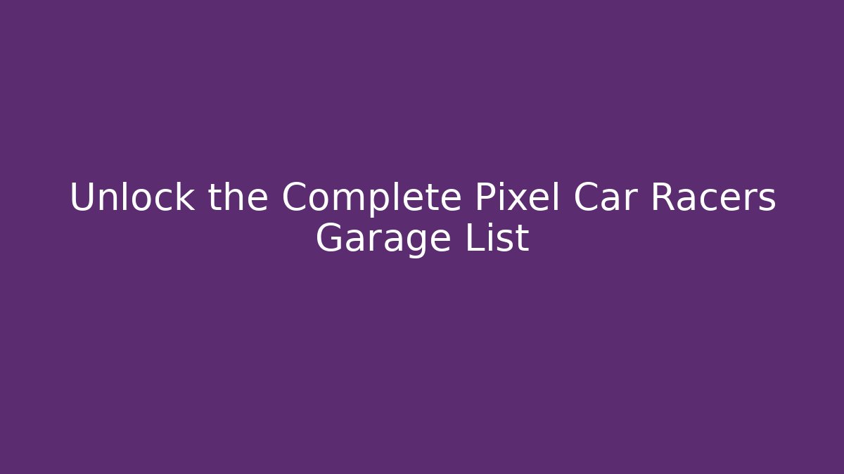 Unlock the Complete Pixel Car Racers Garage List