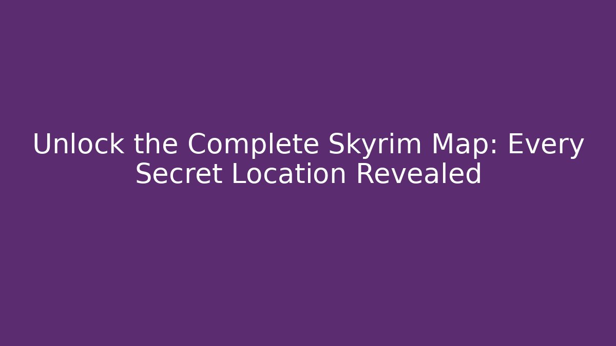 Unlock the Complete Skyrim Map: Every Secret Location Revealed