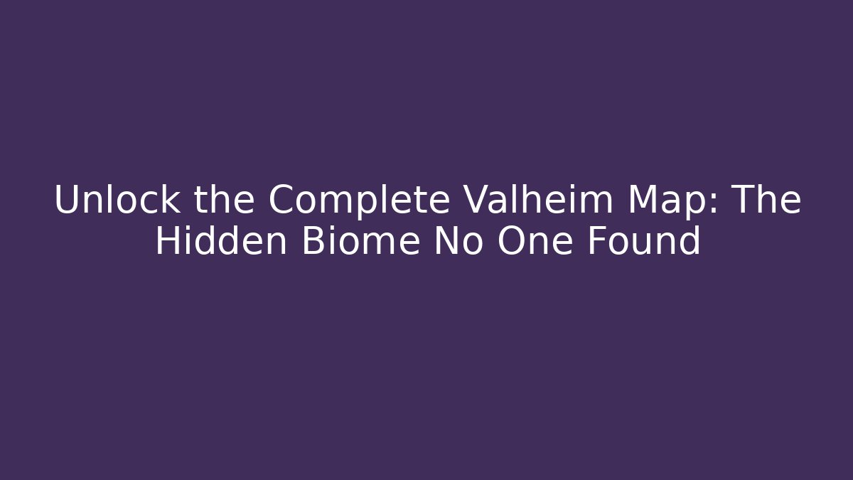 Unlock the Complete Valheim Map: The Hidden Biome No One Found