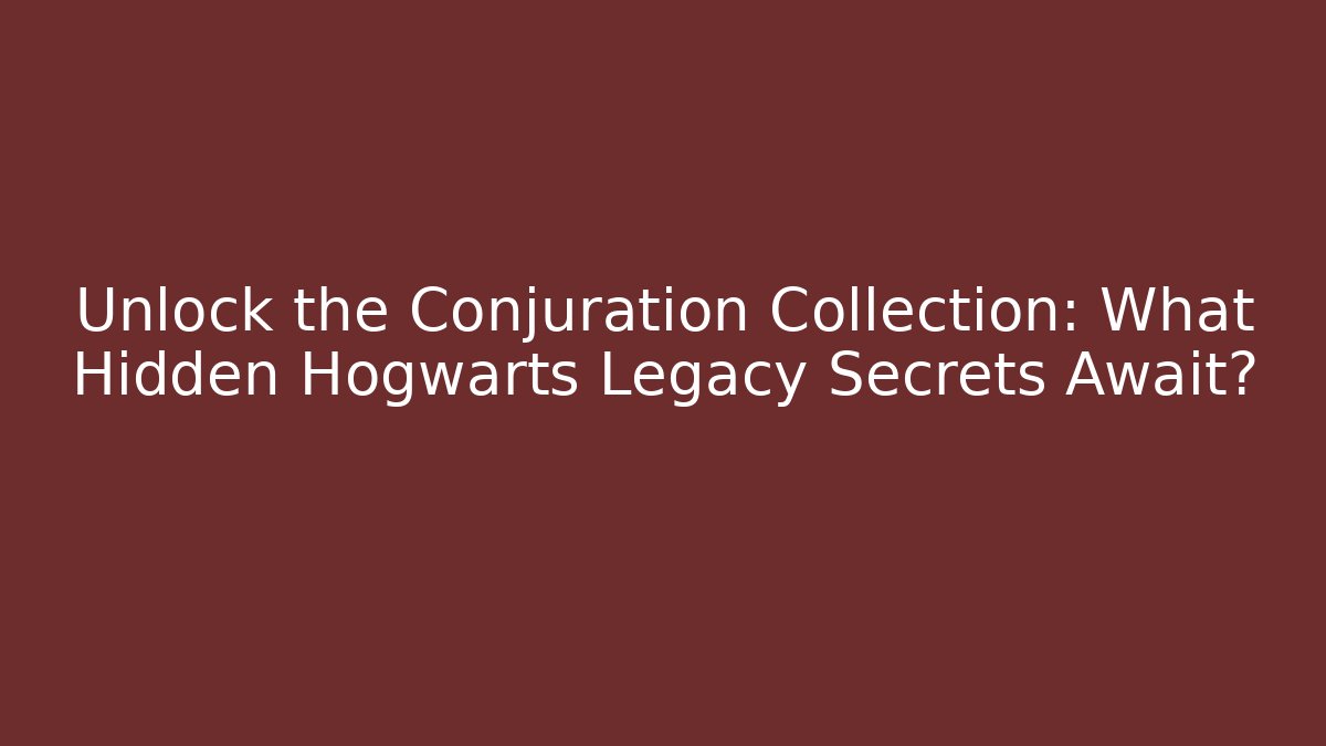 Unlock the Conjuration Collection: What Hidden Hogwarts Legacy Secrets Await?