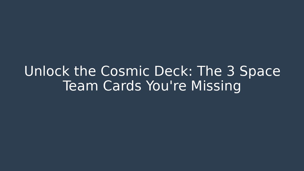 Unlock the Cosmic Deck: The 3 Space Team Cards You’re Missing