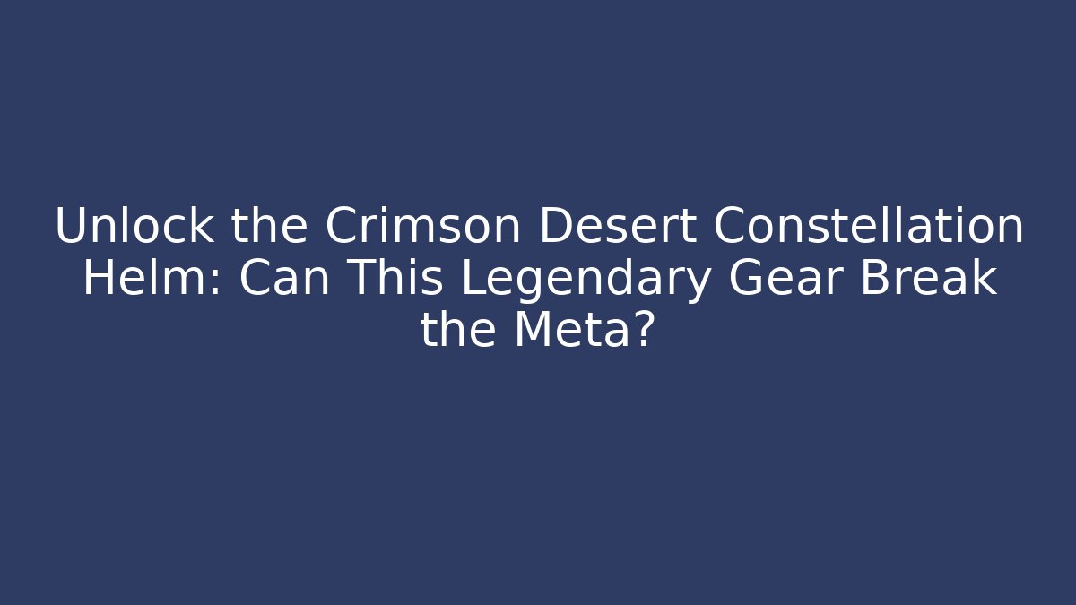 Unlock the Crimson Desert Constellation Helm: Can This Legendary Gear Break the Meta?