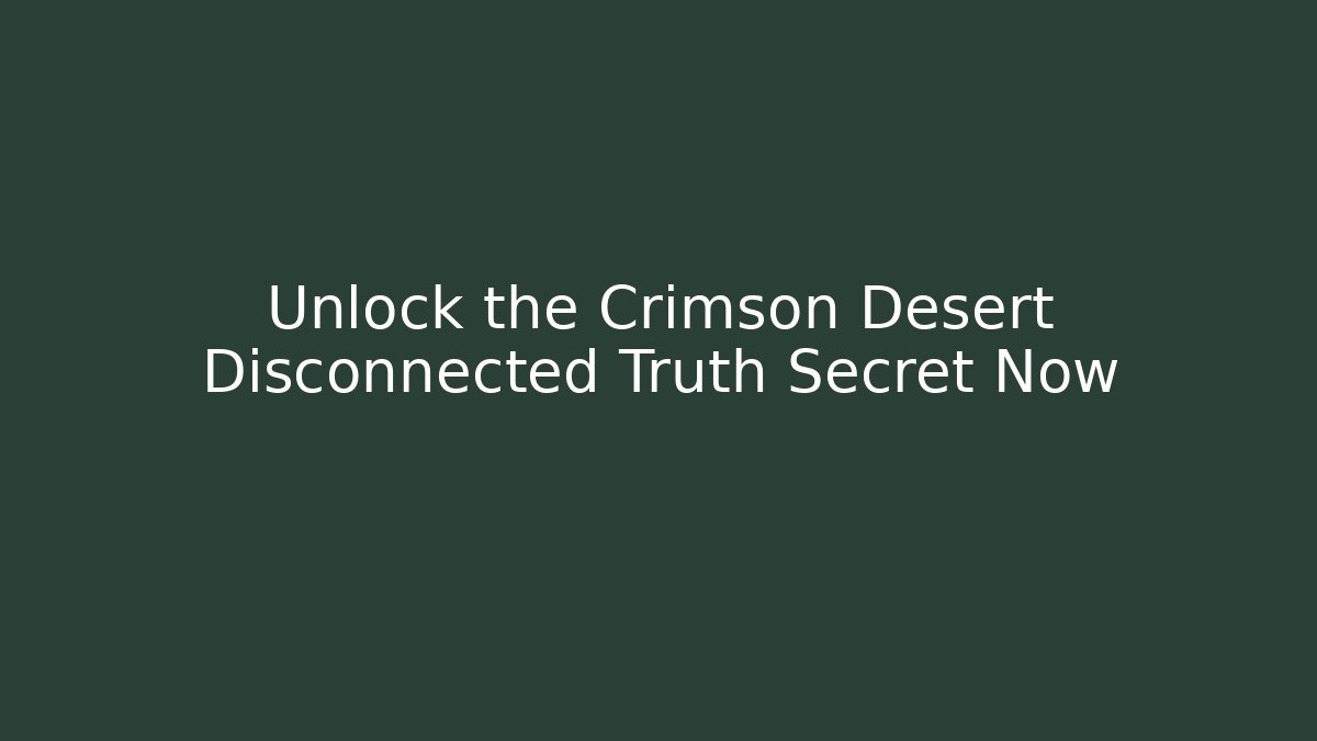 Unlock the Crimson Desert Disconnected Truth Secret Now