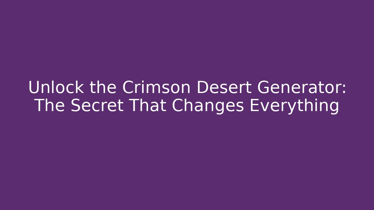 Unlock the Crimson Desert Generator: The Secret That Changes Everything