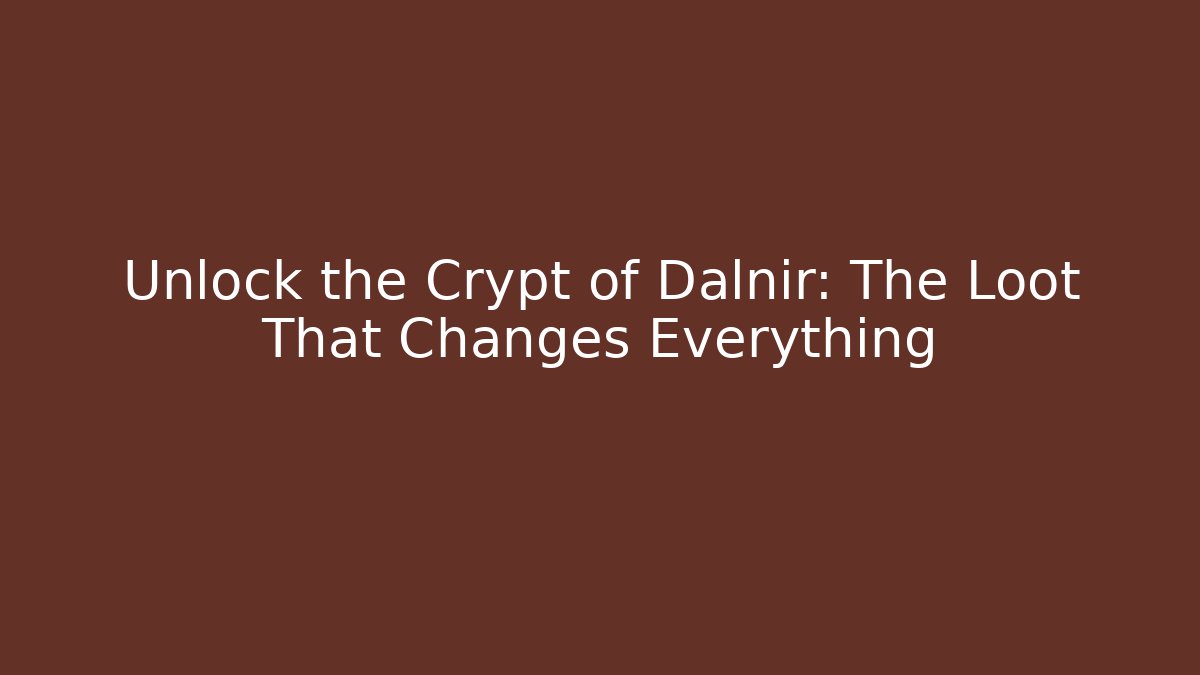 Unlock the Crypt of Dalnir: The Loot That Changes Everything