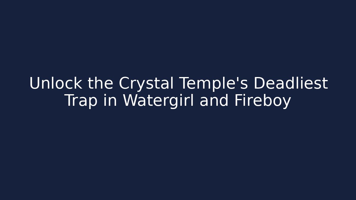 Unlock the Crystal Temple's Deadliest Trap in Watergirl and Fireboy