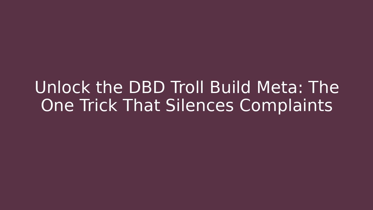 Unlock the DBD Troll Build Meta: The One Trick That Silences Complaints