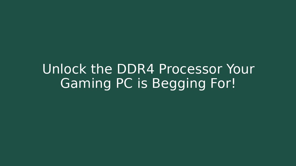 Unlock the DDR4 Processor Your Gaming PC is Begging For!
