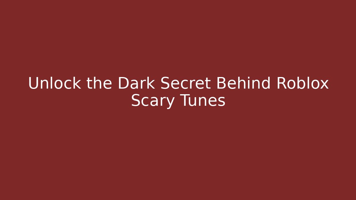 Unlock the Dark Secret Behind Roblox Scary Tunes - Boomer Naturals