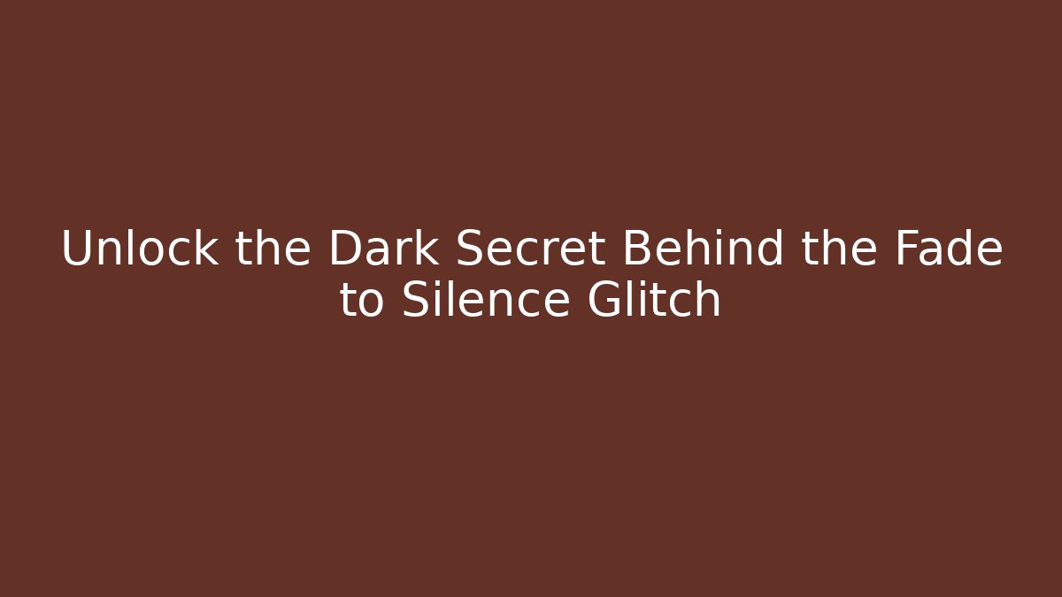 Unlock the Dark Secret Behind the Fade to Silence Glitch