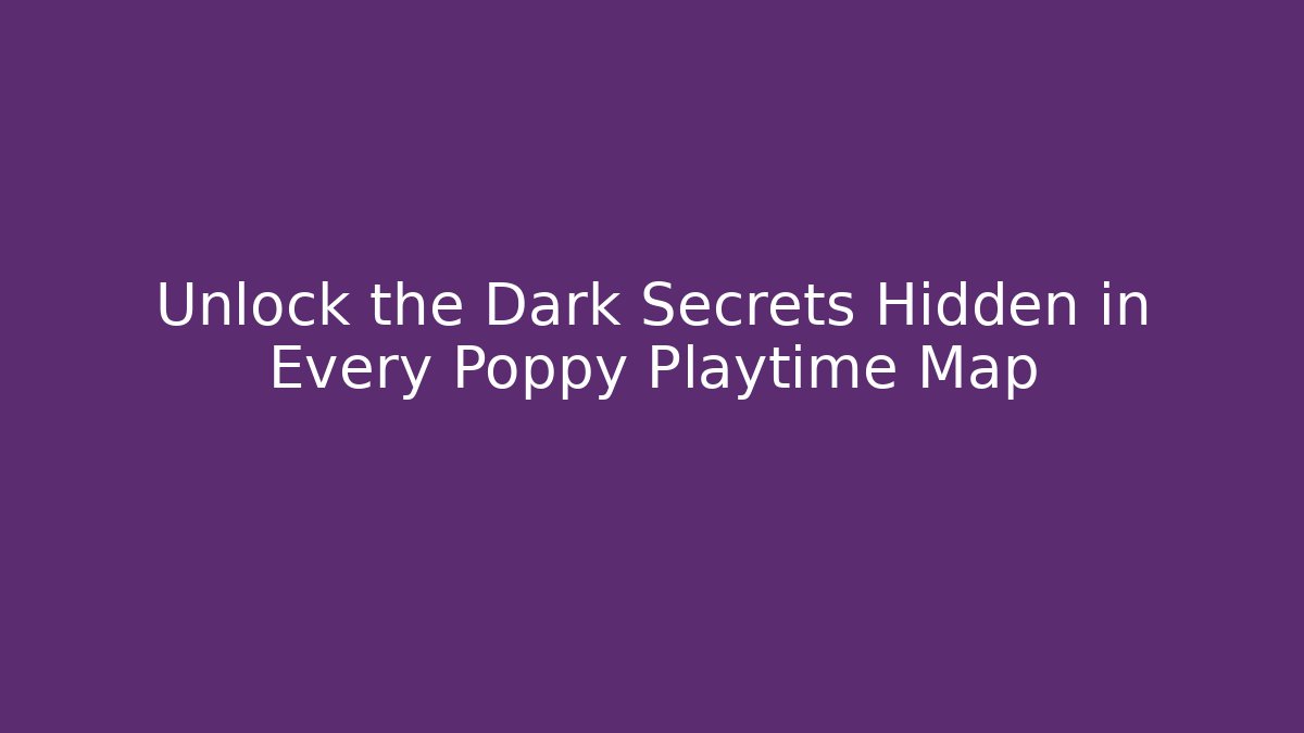 Unlock the Dark Secrets Hidden in Every Poppy Playtime Map