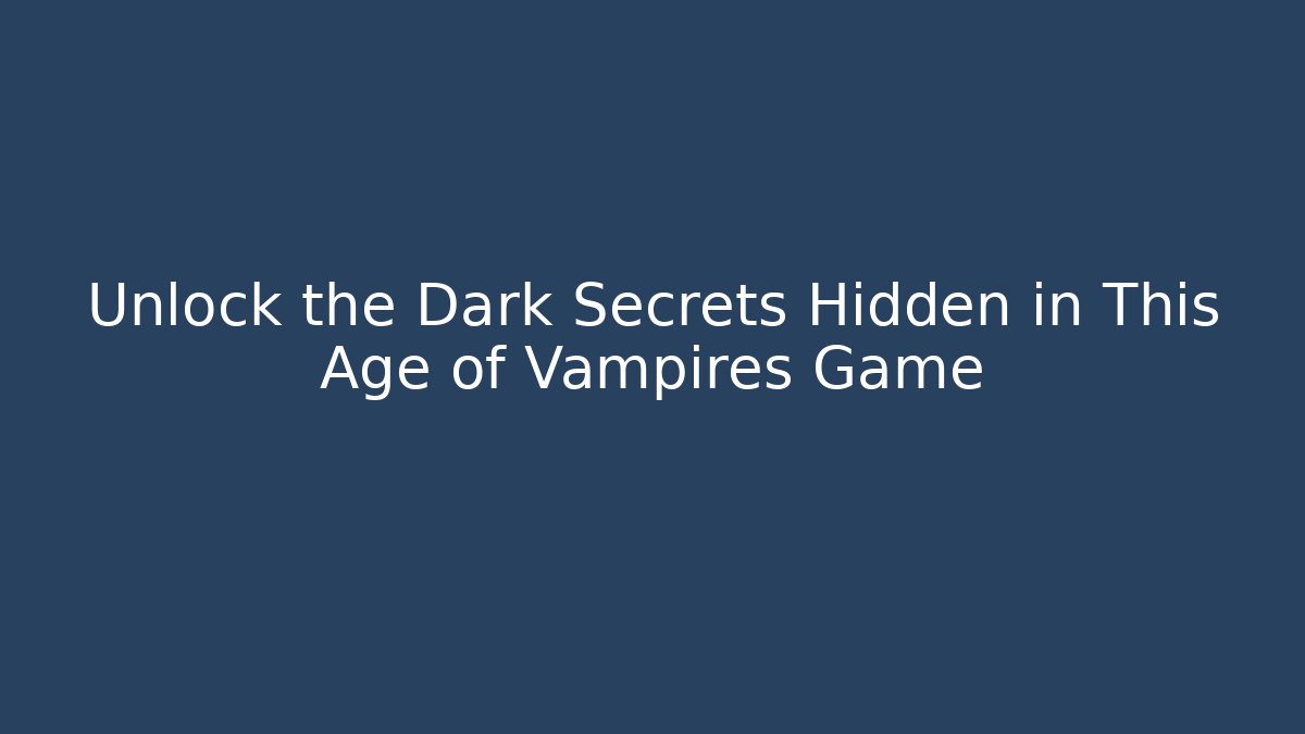 Unlock the Dark Secrets Hidden in This Age of Vampires Game - Boomer Naturals