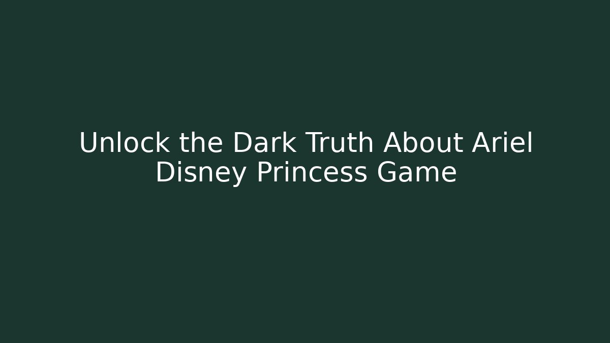 Unlock the Dark Truth About Ariel Disney Princess Game