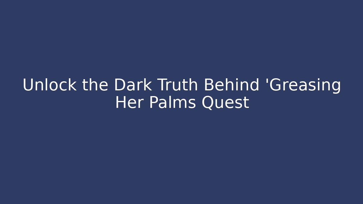 Unlock the Dark Truth Behind 'Greasing Her Palms Quest