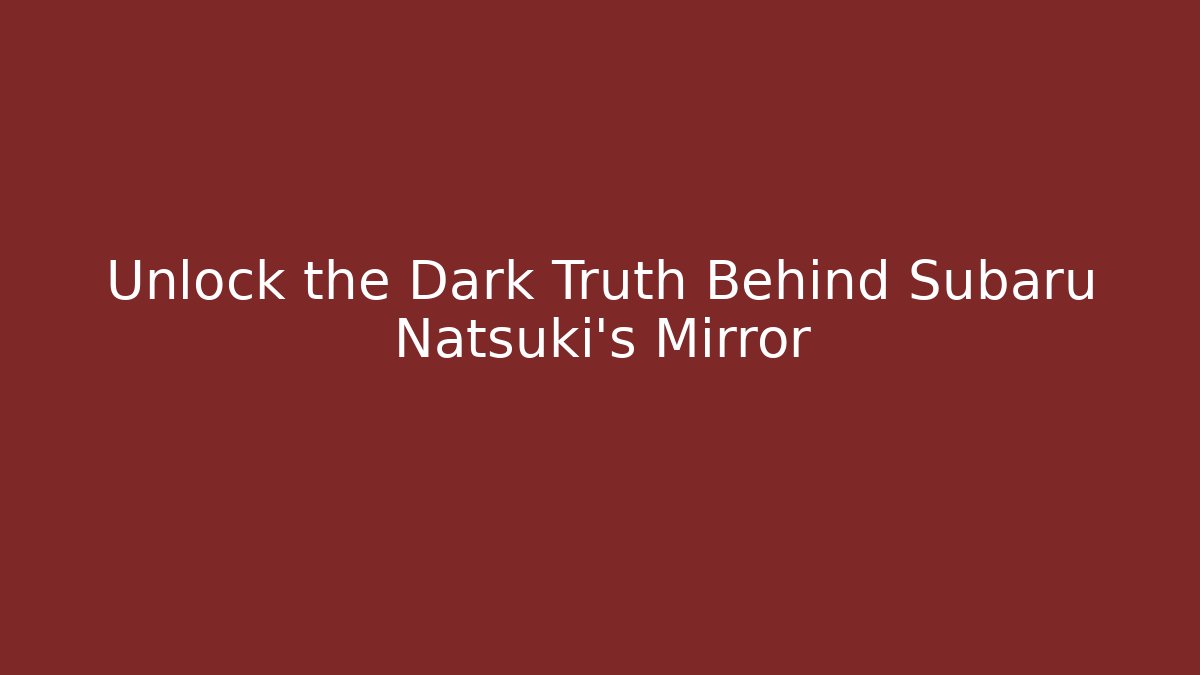 Unlock the Dark Truth Behind Subaru Natsuki's Mirror