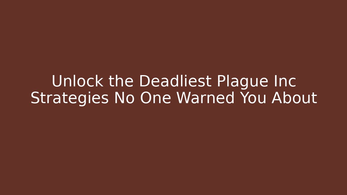 Unlock the Deadliest Plague Inc Strategies No One Warned You About