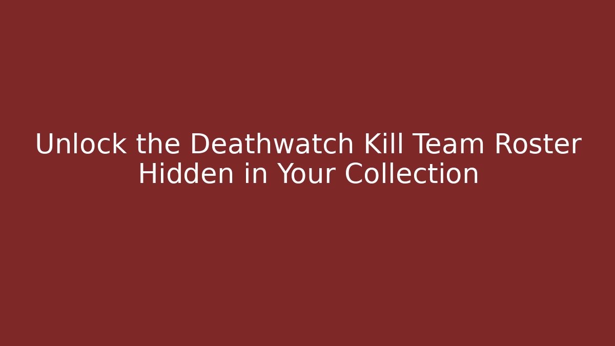 Unlock the Deathwatch Kill Team Roster Hidden in Your Collection