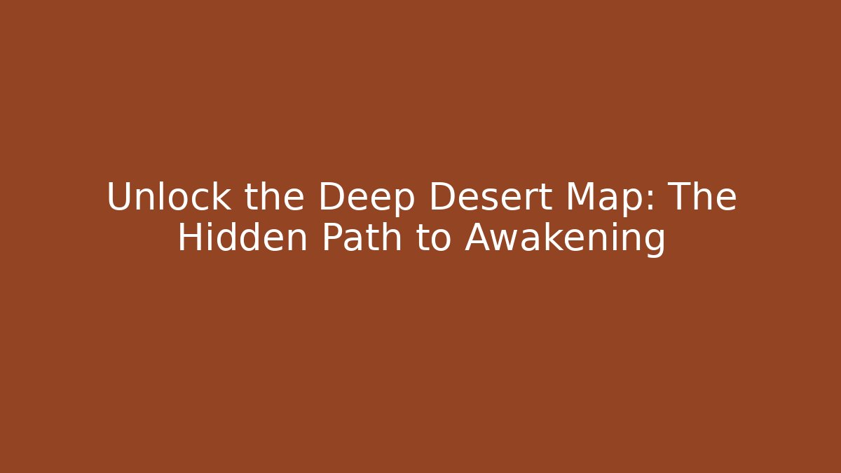 Unlock the Deep Desert Map: The Hidden Path to Awakening
