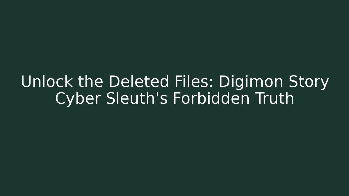 Unlock the Deleted Files: Digimon Story Cyber Sleuth's Forbidden Truth