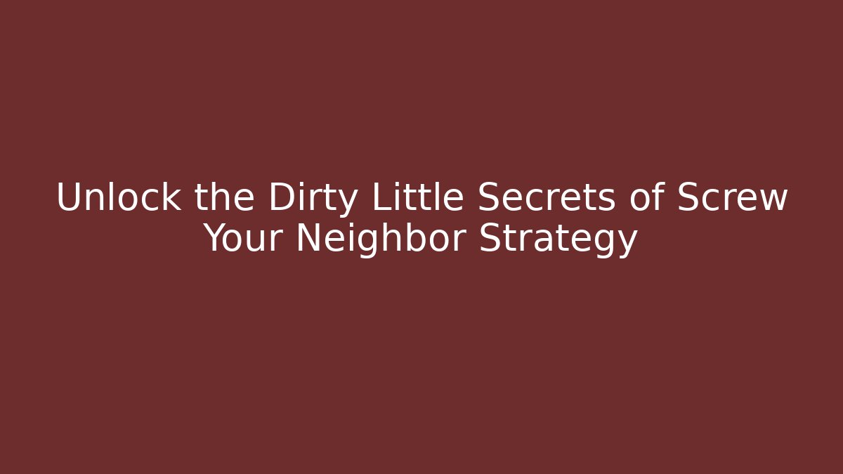 Unlock the Dirty Little Secrets of Screw Your Neighbor Strategy