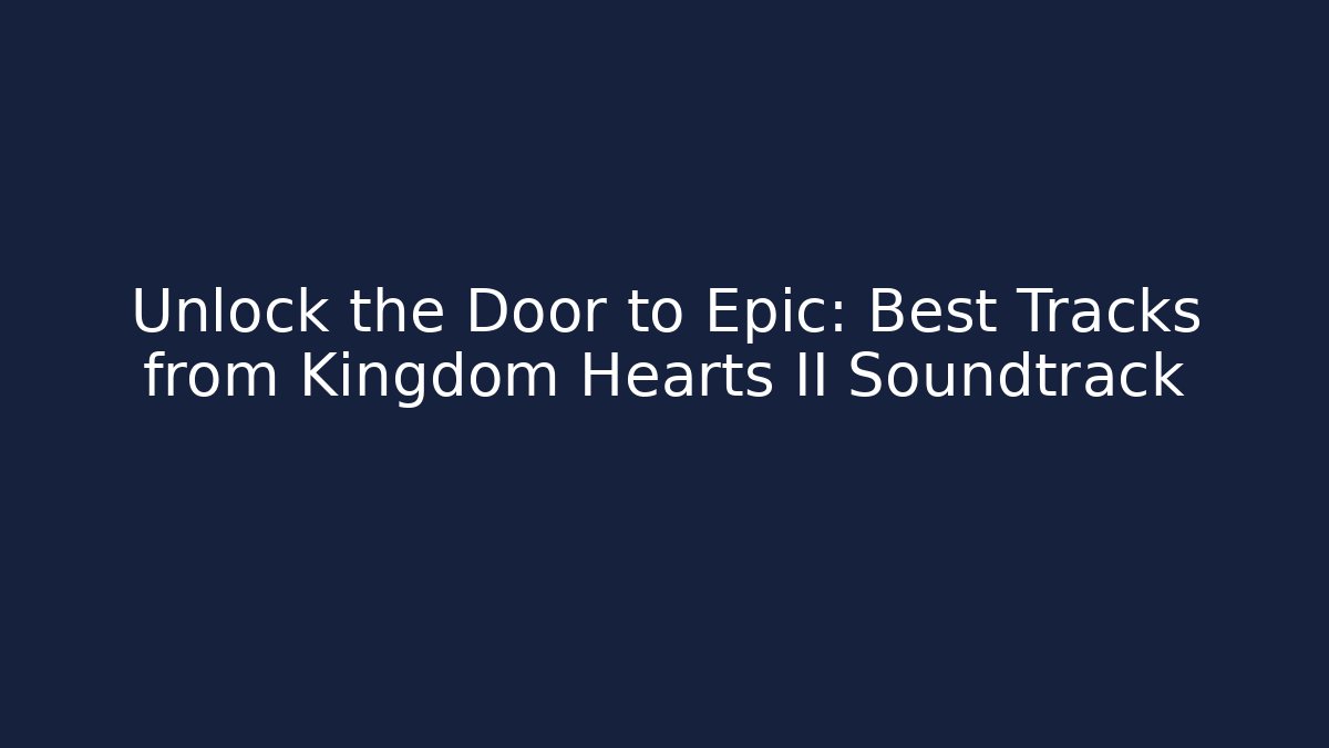 Unlock the Door to Epic: Best Tracks from Kingdom Hearts II Soundtrack - Boomer Naturals