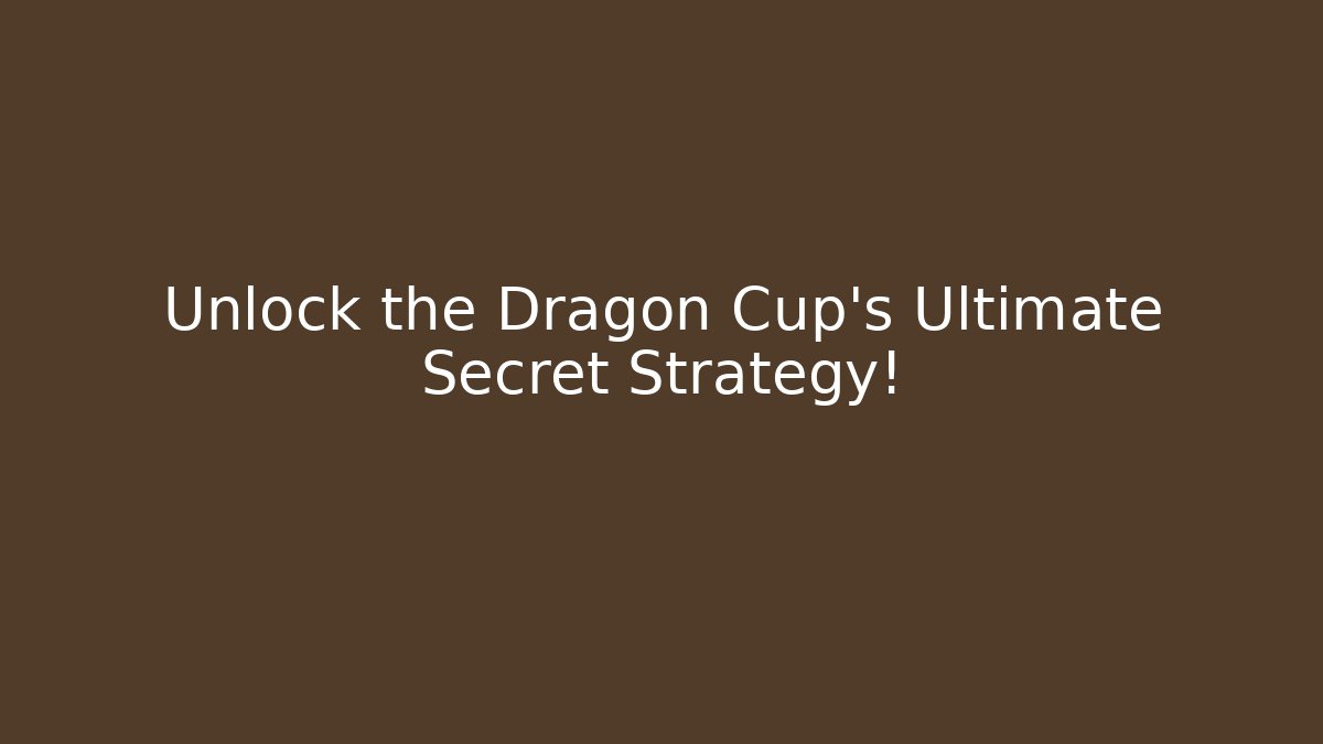 Unlock the Dragon Cup’s Ultimate Secret Strategy!