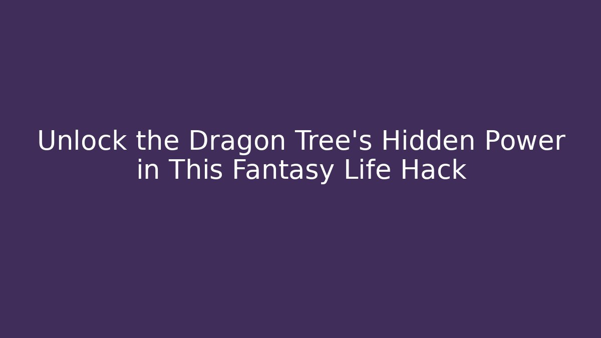 Unlock the Dragon Tree's Hidden Power in This Fantasy Life Hack