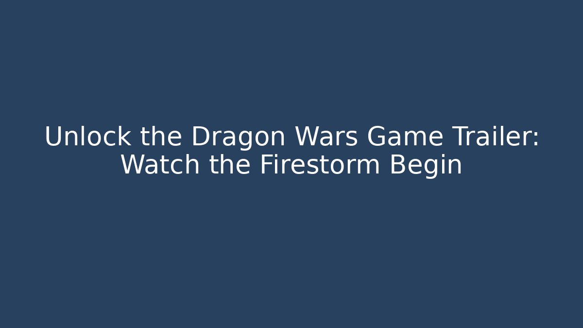 Unlock the Dragon Wars Game Trailer: Watch the Firestorm Begin