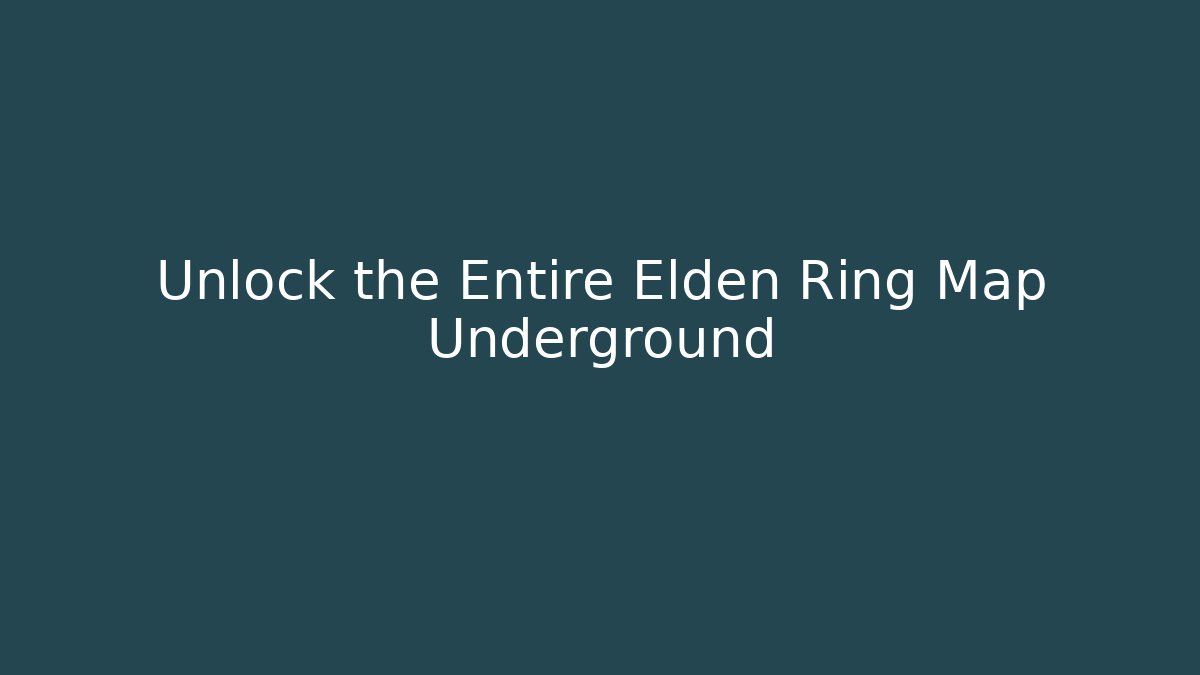Unlock the Entire Elden Ring Map Underground
