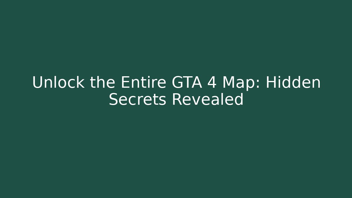 Unlock the Entire GTA 4 Map: Hidden Secrets Revealed