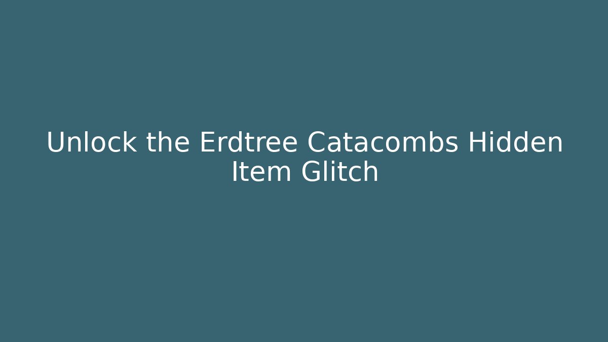 Unlock the Erdtree Catacombs Hidden Item Glitch - Boomer Naturals