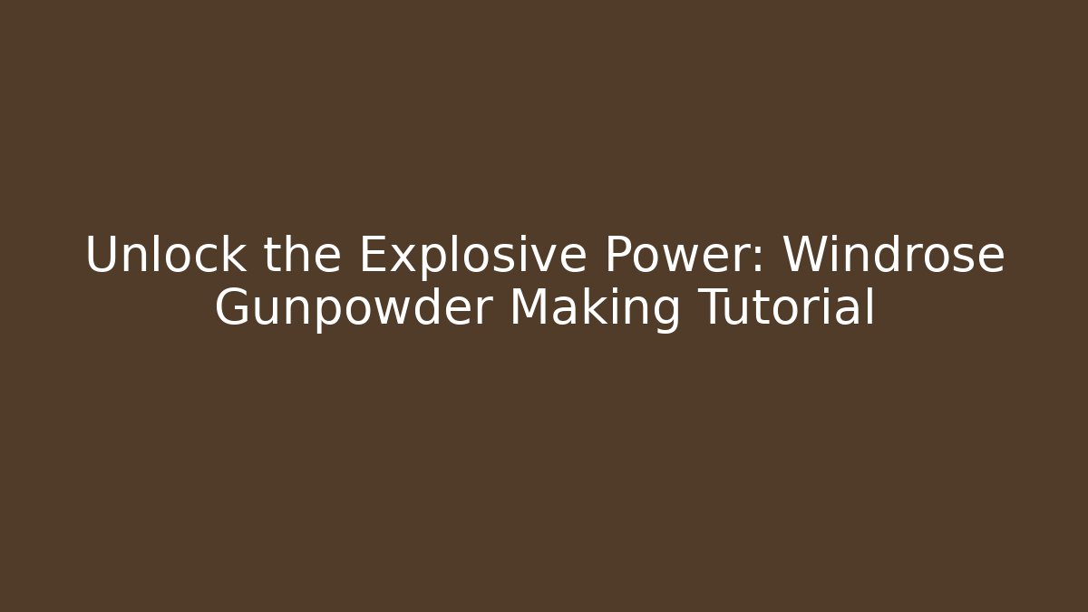 Unlock the Explosive Power: Windrose Gunpowder Making Tutorial - Boomer Naturals