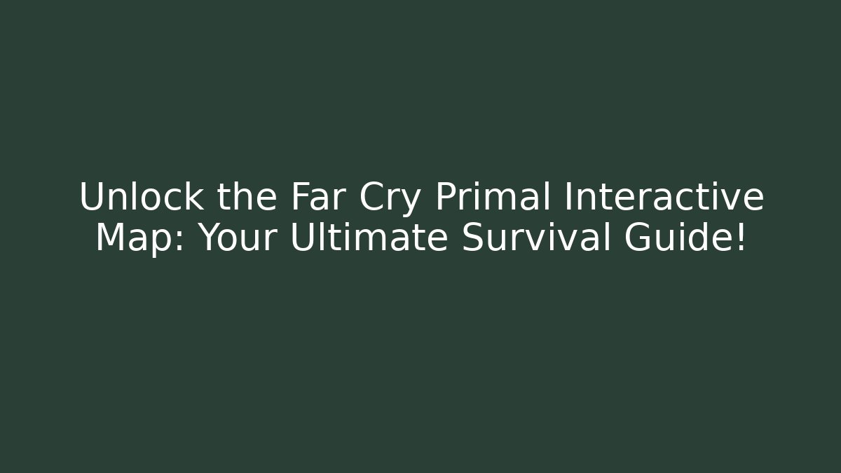 Unlock the Far Cry Primal Interactive Map: Your Ultimate Survival Guide! - Boomer Naturals