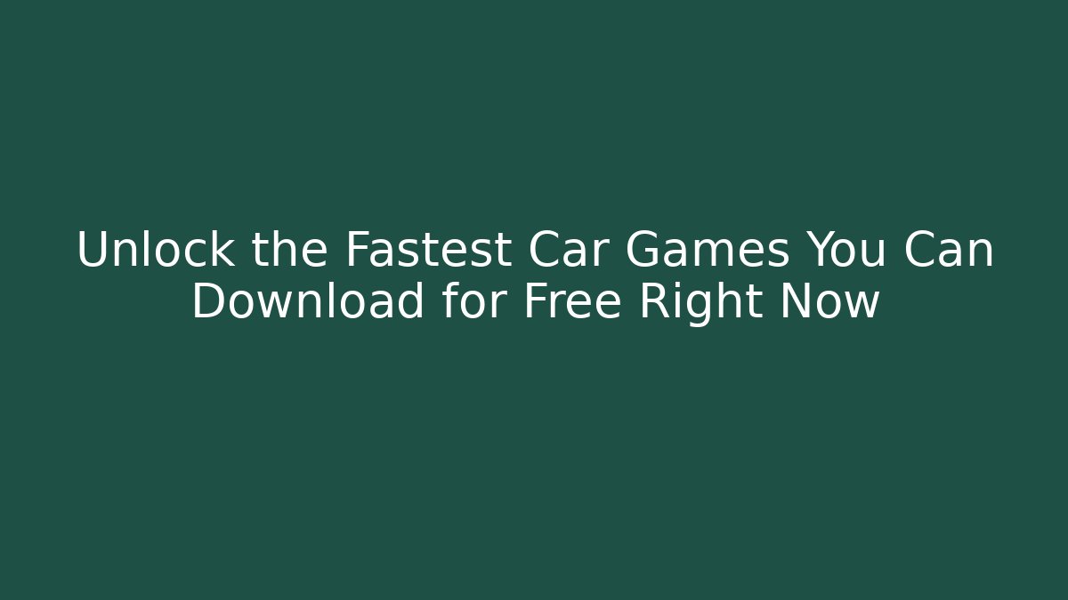 Unlock the Fastest Car Games You Can Download for Free Right Now
