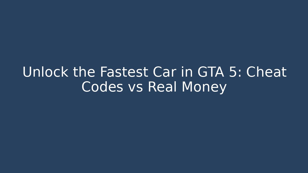 Unlock the Fastest Car in GTA 5: Cheat Codes vs Real Money
