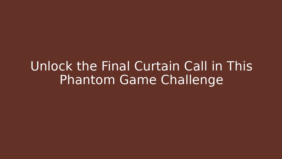 Unlock the Final Curtain Call in This Phantom Game Challenge
