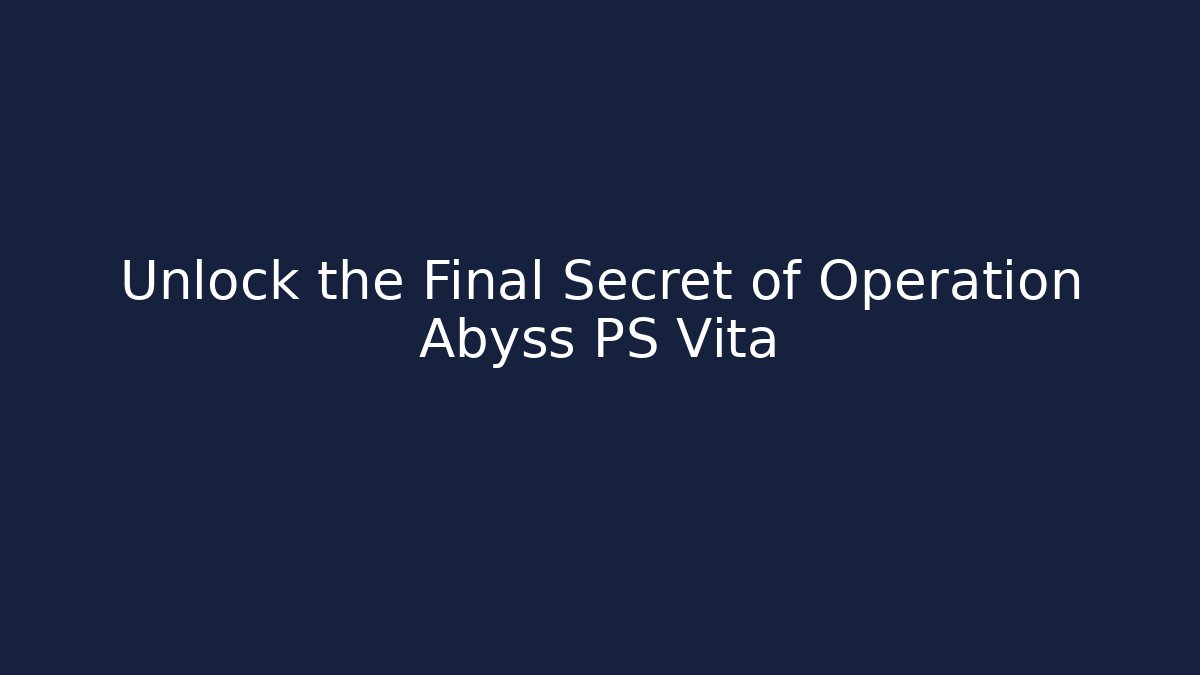 Unlock the Final Secret of Operation Abyss PS Vita