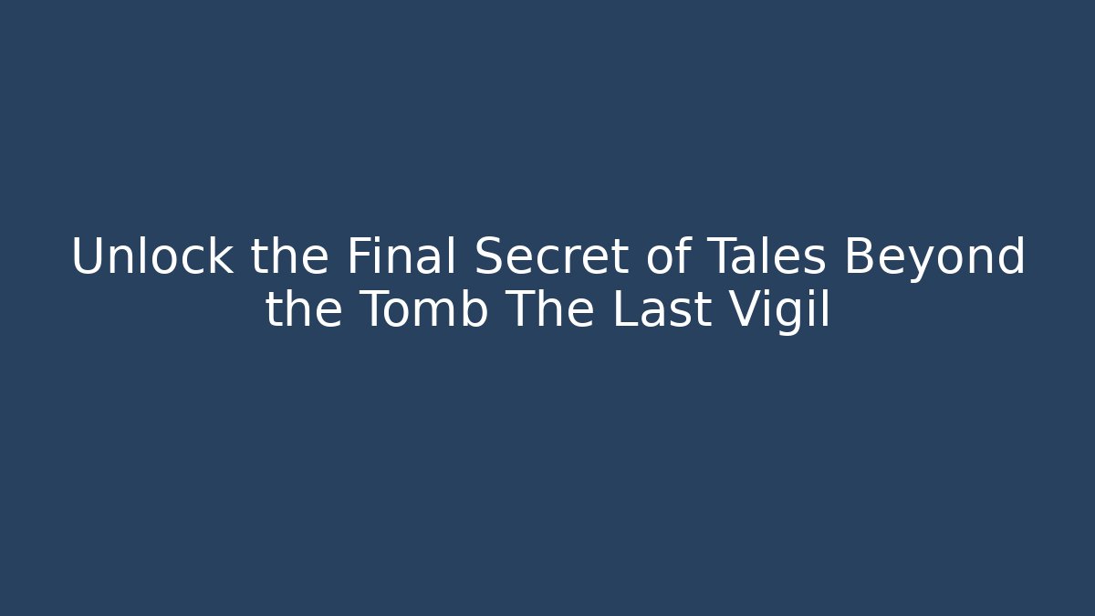 Unlock the Final Secret of Tales Beyond the Tomb The Last Vigil - Boomer Naturals