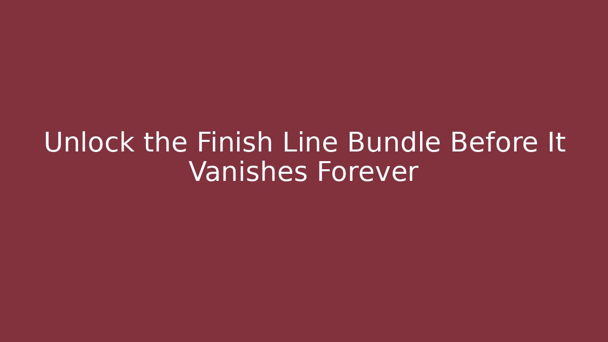 Unlock the Finish Line Bundle Before It Vanishes Forever
