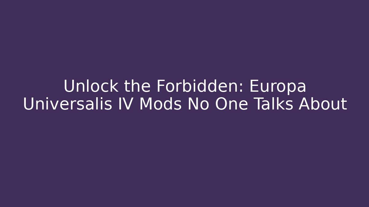 Unlock the Forbidden: Europa Universalis IV Mods No One Talks About