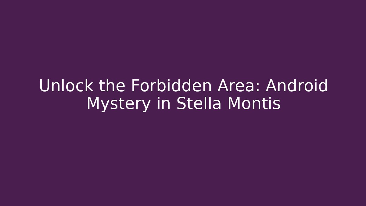 Unlock the Forbidden Area: Android Mystery in Stella Montis