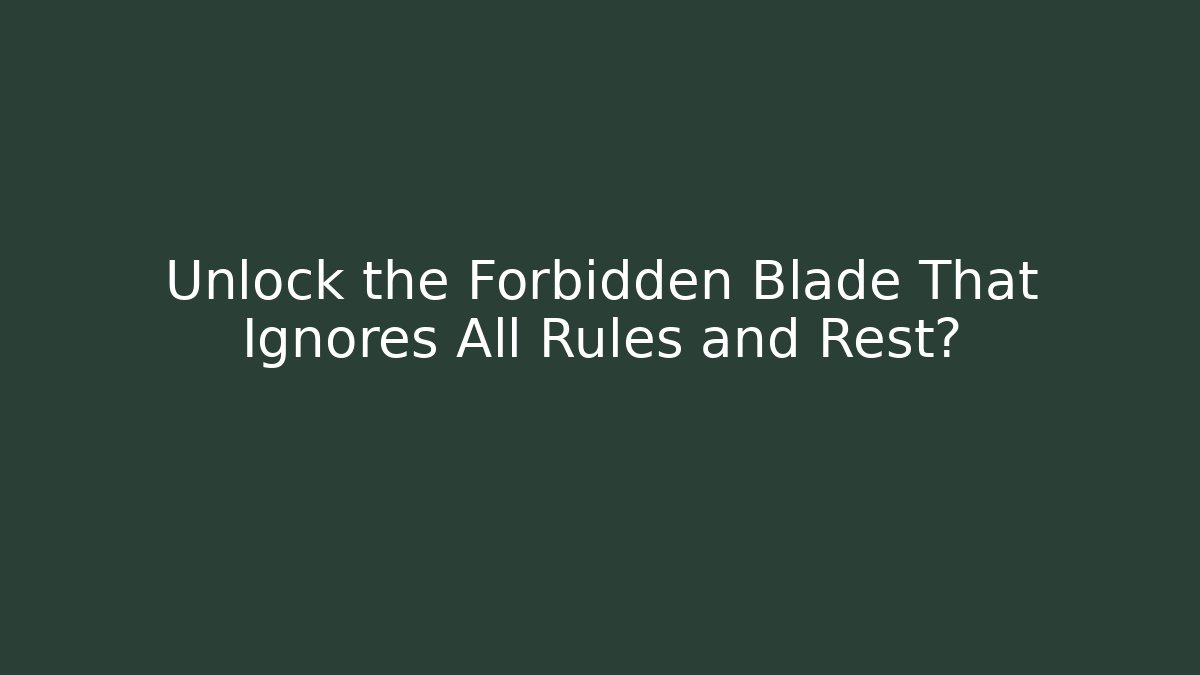 Unlock the Forbidden Blade That Ignores All Rules and Rest?