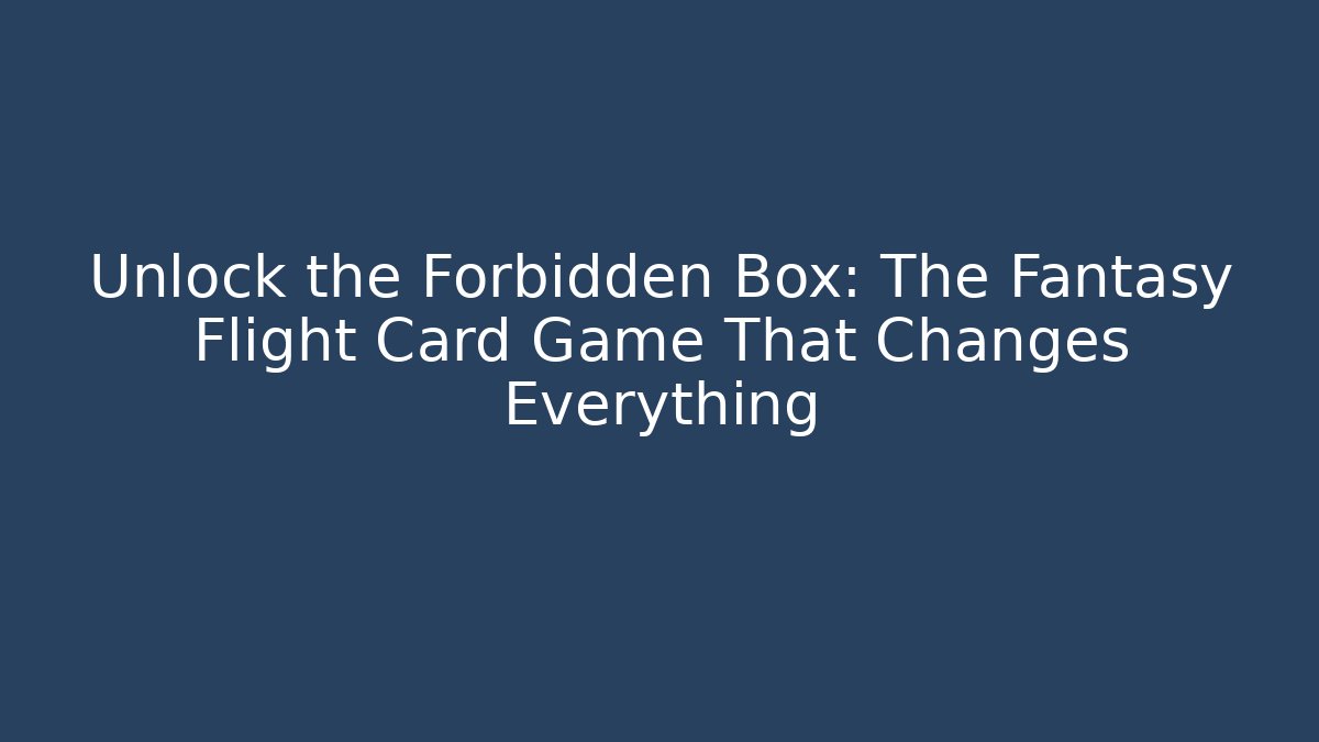 Unlock the Forbidden Box: The Fantasy Flight Card Game That Changes Everything