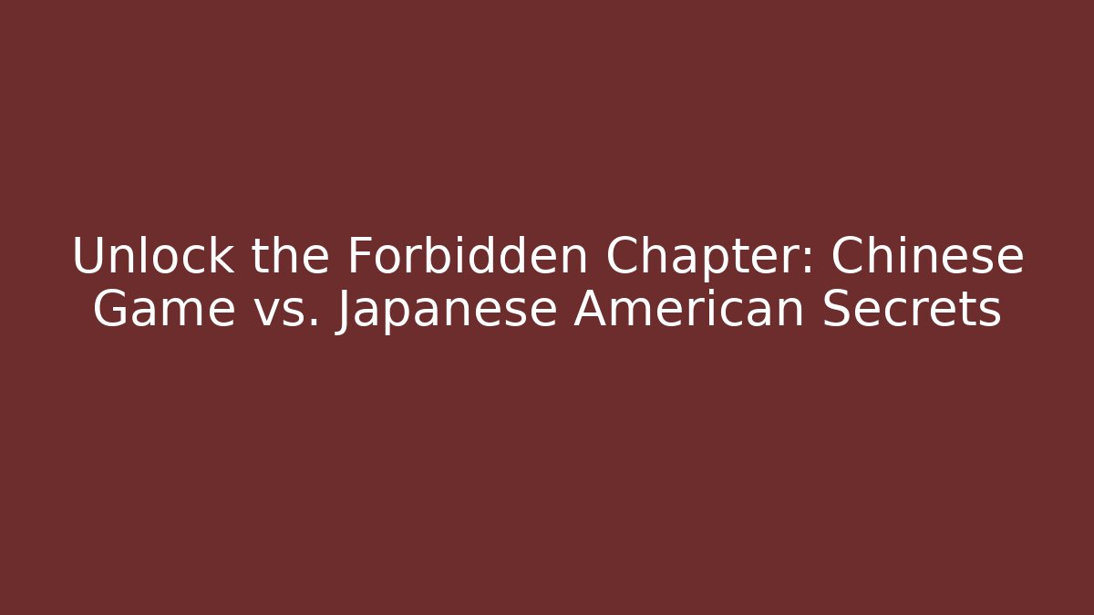 Unlock the Forbidden Chapter: Chinese Game vs. Japanese American Secrets