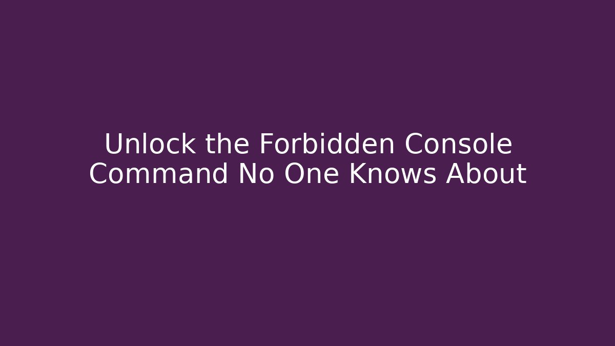 Unlock the Forbidden Console Command No One Knows About